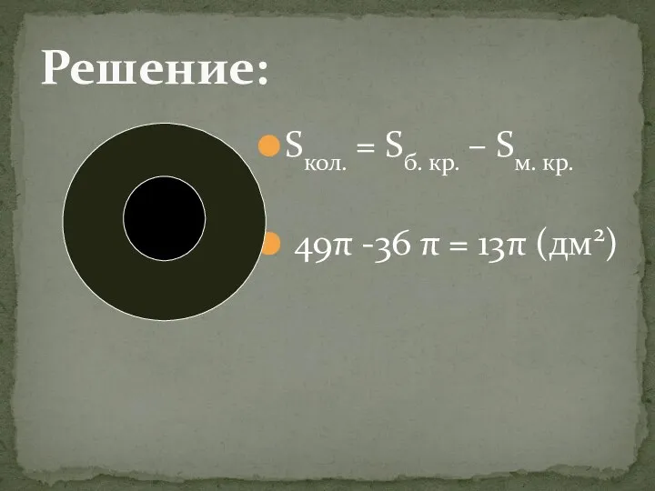 Sкол. = Sб. кр. – Sм. кр. 49π -36 π = 13π (дм2) Решение: