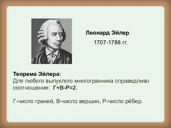 Леонард Эйлер 1707-1788 гг. Теорема Эйлера: Для любого выпуклого многогранника справедливо