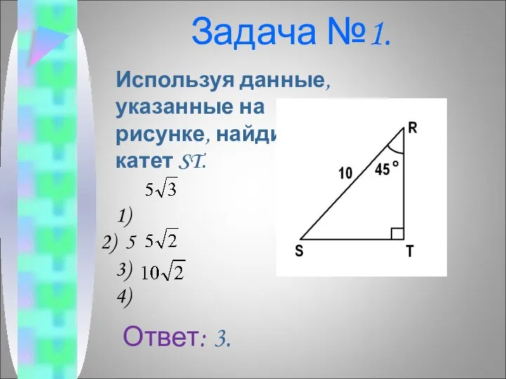 Задача №1. Используя данные, указанные на рисунке, найдите катет ST. 1) 5 3) 4) Ответ: 3.