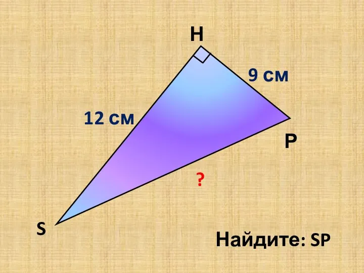 Н S Р 12 см 9 см 15 см ? Найдите: SP