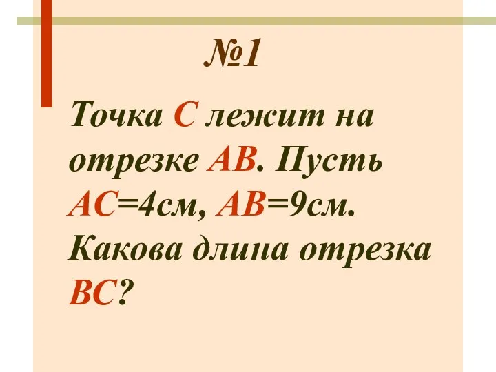 №1 Точка С лежит на отрезке АВ. Пусть АС=4см, АВ=9см. Какова длина отрезка ВС?