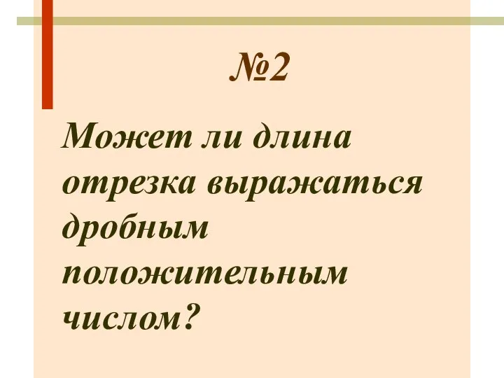 №2 Может ли длина отрезка выражаться дробным положительным числом?