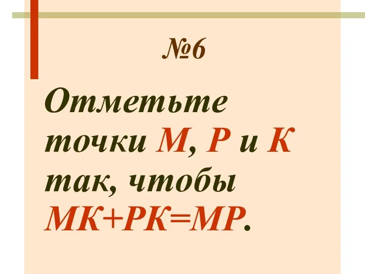 №6 Отметьте точки М, Р и К так, чтобы МК+РК=МР.