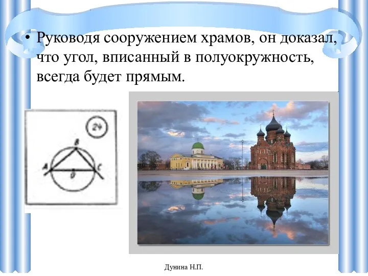 Руководя сооружением храмов, он доказал, что угол, вписанный в полуокружность, всегда будет прямым. Дунина Н.П.