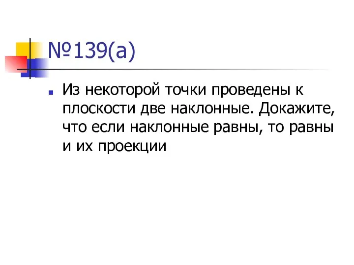 №139(а) Из некоторой точки проведены к плоскости две наклонные. Докажите, что