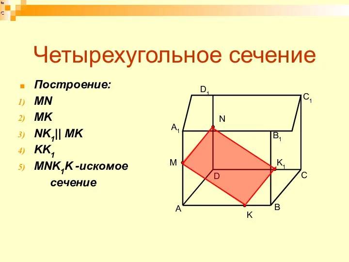 Четырехугольное сечение Построение: MN MK NK1|| MK KK1 MNK1K -искомое сечение