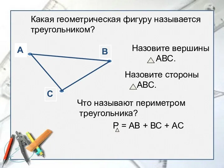 Какая геометрическая фигуру называется треугольником? Назовите вершины АВС. Назовите стороны АВС.