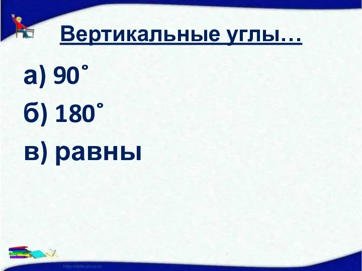 Вертикальные углы… а) 90˚ б) 180˚ в) равны