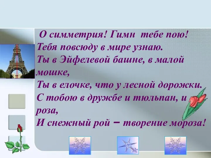 О симметрия! Гимн тебе пою! Тебя повсюду в мире узнаю. Ты