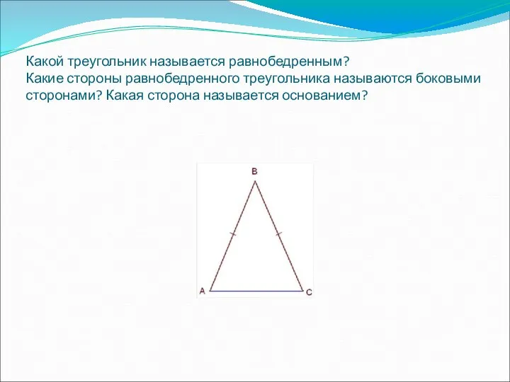 Какой треугольник называется равнобедренным? Какие стороны равнобедренного треугольника называются боковыми сторонами? Какая сторона называется основанием?