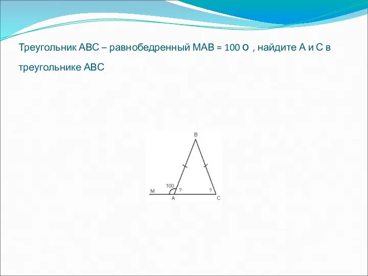 Треугольник АВС – равнобедренный МАВ = 100 о , найдите А и С в треугольнике АВС