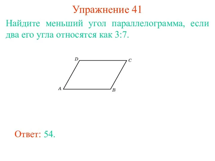 Упражнение 41 Найдите меньший угол параллелограмма, если два его угла относятся как 3:7. Ответ: 54.