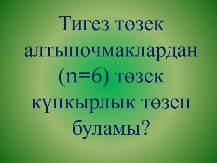 Тигез төзек алтыпочмаклардан (n=6) төзек күпкырлык төзеп буламы?