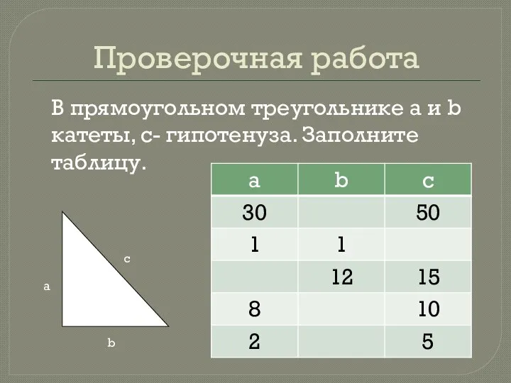 Проверочная работа В прямоугольном треугольнике a и b катеты, c- гипотенуза. Заполните таблицу. с b a