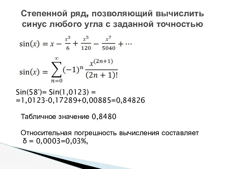 Sin(58°)= Sin(1,0123) = =1,0123-0,17289+0,00885=0,84826 Табличное значение 0,8480 Относительная погрешность вычисления составляет