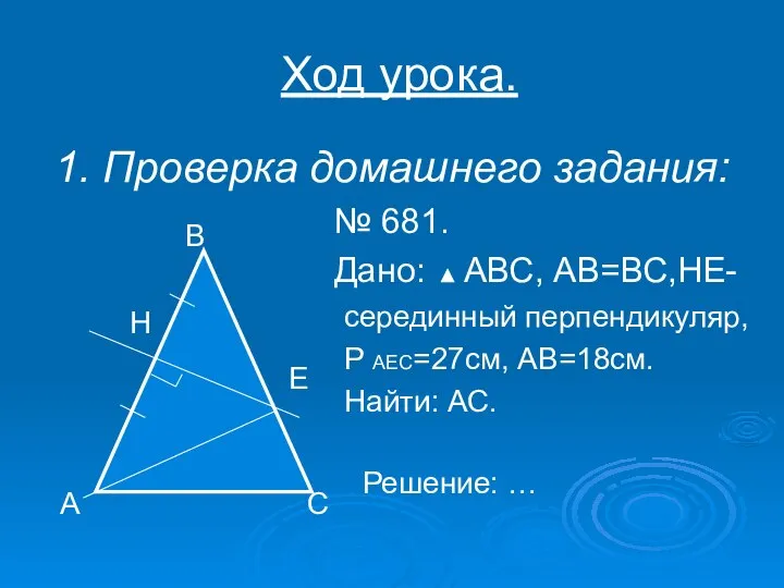 Ход урока. 1. Проверка домашнего задания: № 681. Дано: АВС, АВ=ВС,НЕ-