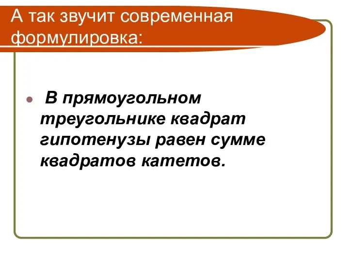 А так звучит современная формулировка: В прямоугольном треугольнике квадрат гипотенузы равен сумме квадратов катетов.