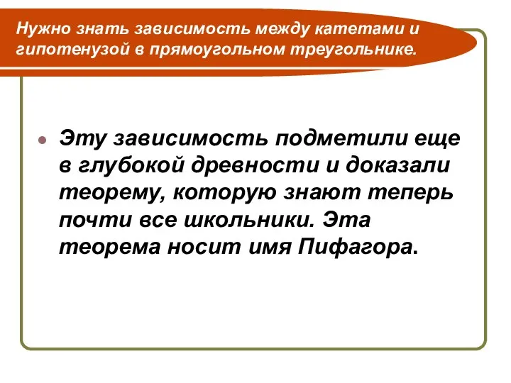 Нужно знать зависимость между катетами и гипотенузой в прямоугольном треугольнике. Эту