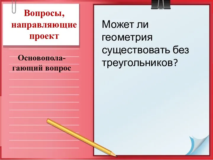 Вопросы, направляющие проект Основопола-гающий вопрос Может ли геометрия существовать без треугольников?