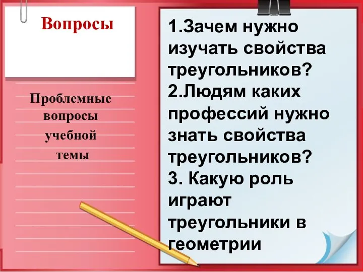 Вопросы Проблемные вопросы учебной темы 1.Зачем нужно изучать свойства треугольников? 2.Людям