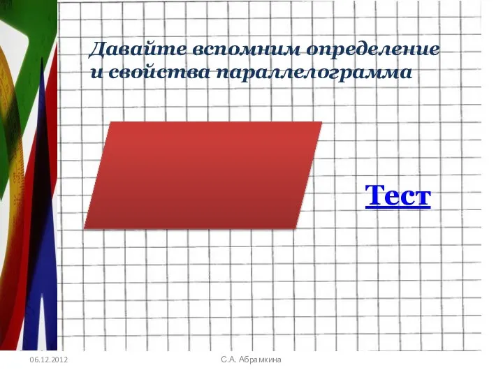 06.12.2012 С.А. Абрамкина Давайте вспомним определение и свойства параллелограмма Тест