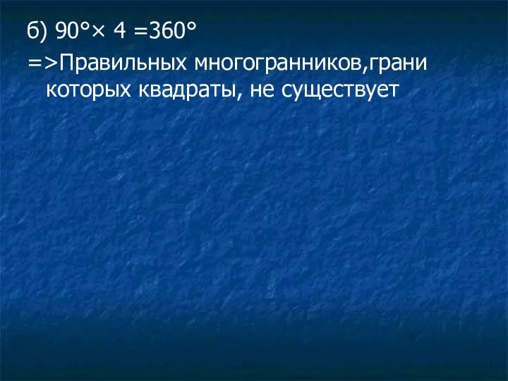 б) 90°× 4 =360° =>Правильных многогранников,грани которых квадраты, не существует