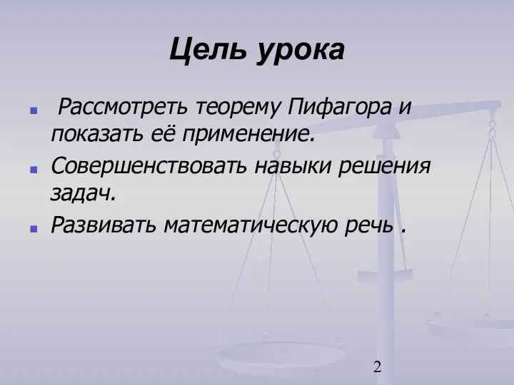 Цель урока Рассмотреть теорему Пифагора и показать её применение. Совершенствовать навыки