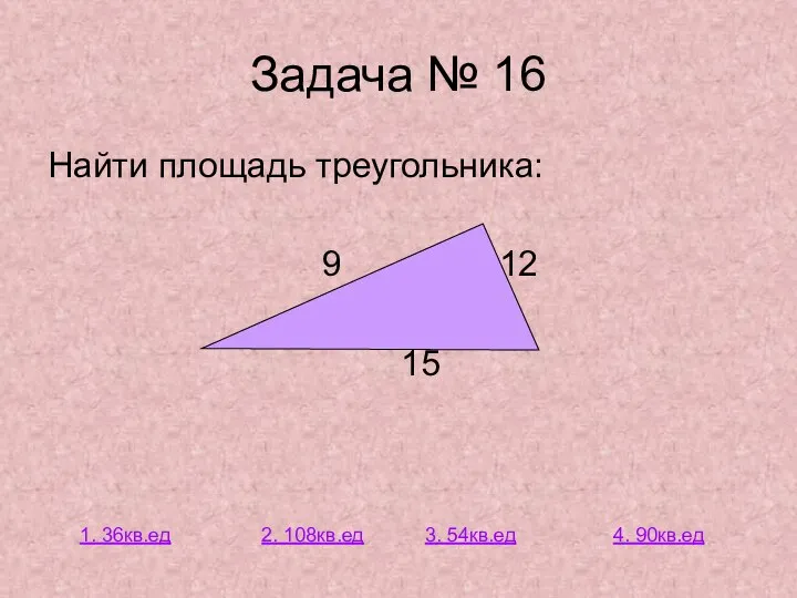 Задача № 16 Найти площадь треугольника: 9 12 15 1. 36кв.ед