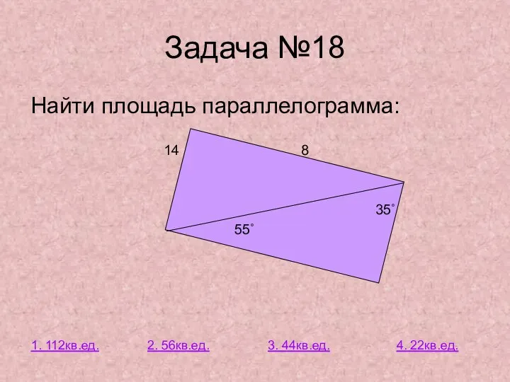 Задача №18 Найти площадь параллелограмма: 14 8 35˚ 55˚ 1. 112кв.ед.