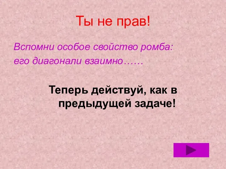 Ты не прав! Вспомни особое свойство ромба: его диагонали взаимно…… Теперь действуй, как в предыдущей задаче!