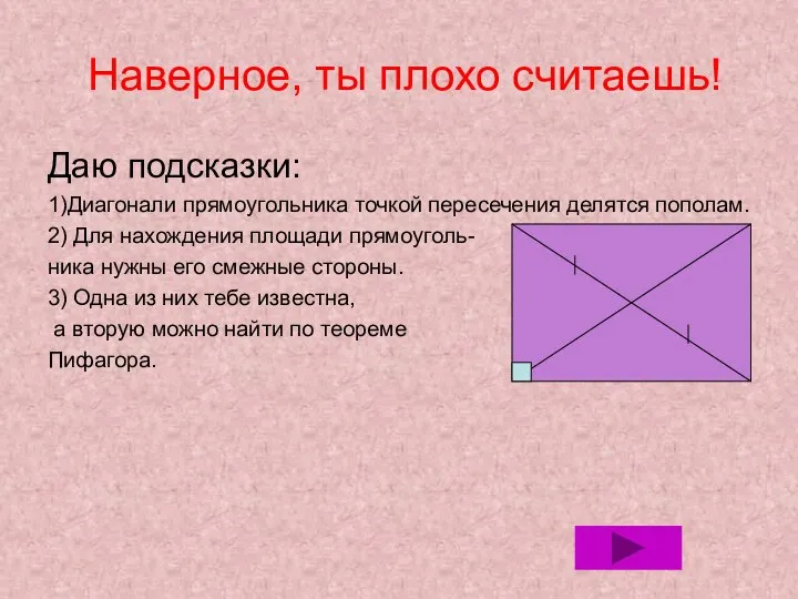 Наверное, ты плохо считаешь! Даю подсказки: 1)Диагонали прямоугольника точкой пересечения делятся