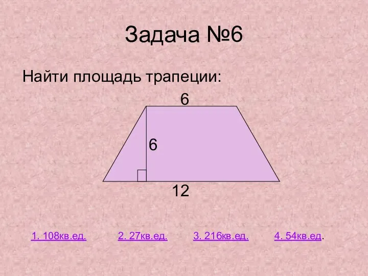 Найти площадь трапеции: 6 6 12 Задача №6 2. 27кв.ед. 1. 108кв.ед. 3. 216кв.ед. 4. 54кв.ед.