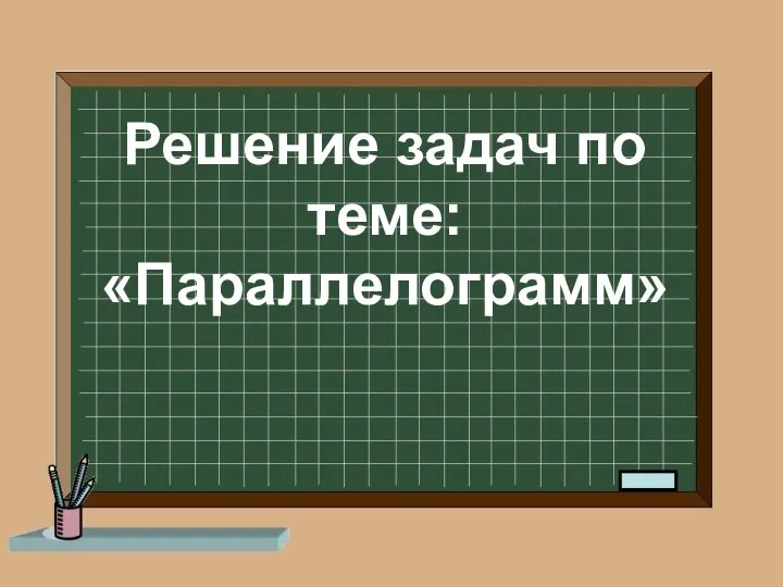 Решение задач по теме: «Параллелограмм»