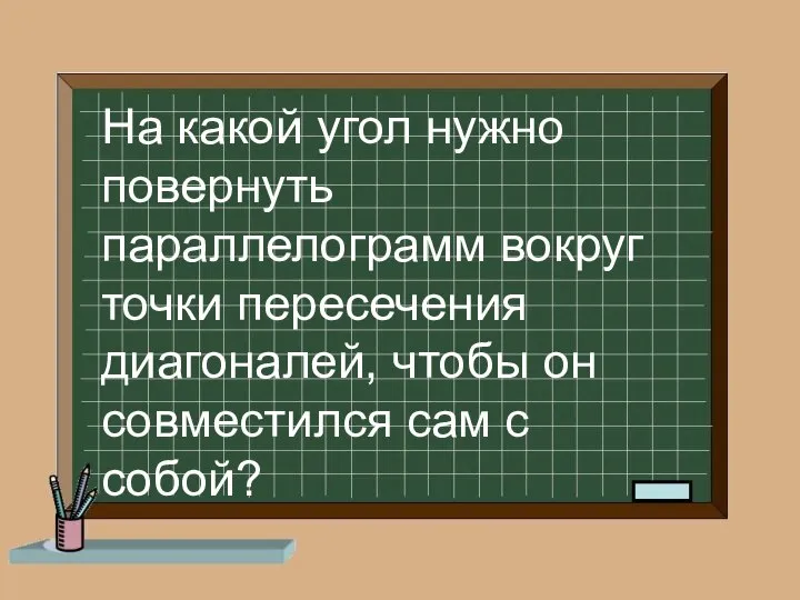 На какой угол нужно повернуть параллелограмм вокруг точки пересечения диагоналей, чтобы он совместился сам с собой?