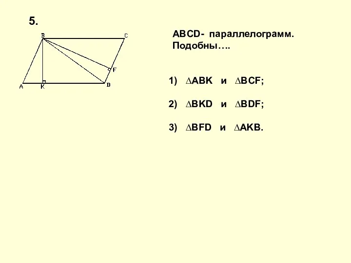 ABCD- параллелограмм. Подобны…. ∆ABK и ∆BCF; ∆BKD и ∆BDF; ∆BFD и ∆AKB. 5.