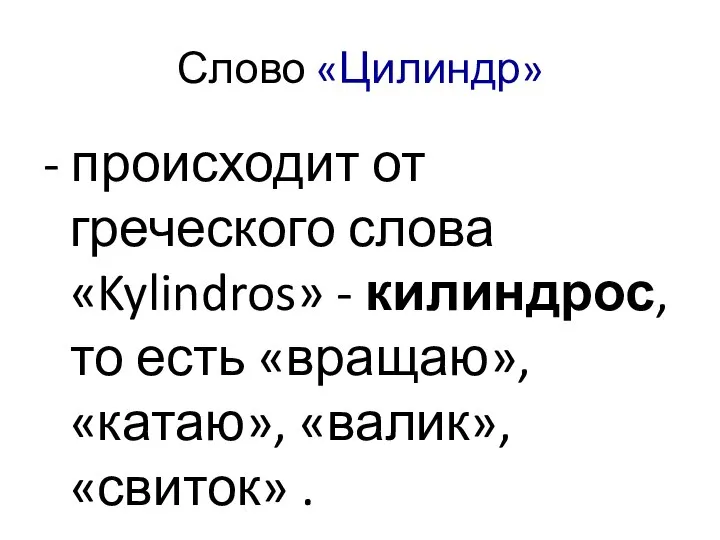 Слово «Цилиндр» - происходит от греческого слова «Kylindros» - килиндрос, то
