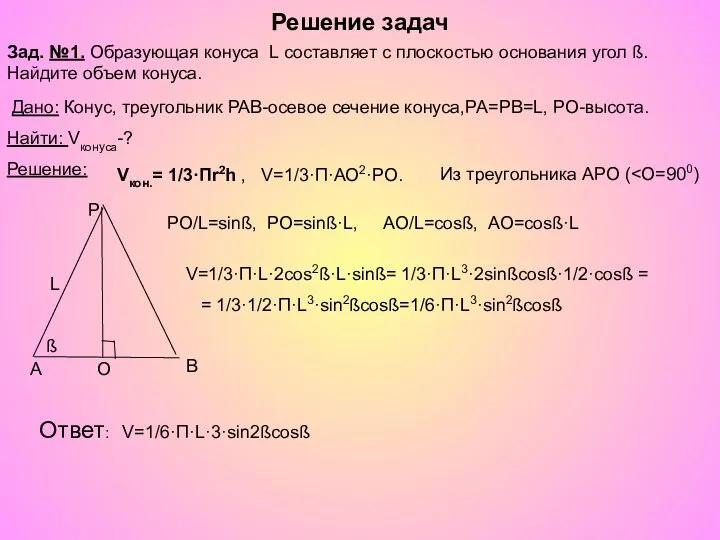 Решение задач V=1/3·П·L·2cos2ß·L·sinß= 1/3·П·L3·2sinßcosß·1/2·cosß = = 1/3·1/2·П·L3·sin2ßcosß=1/6·П·L3·sin2ßcosß Ответ: V=1/6·П·L·3·sin2ßcosß L Зад.