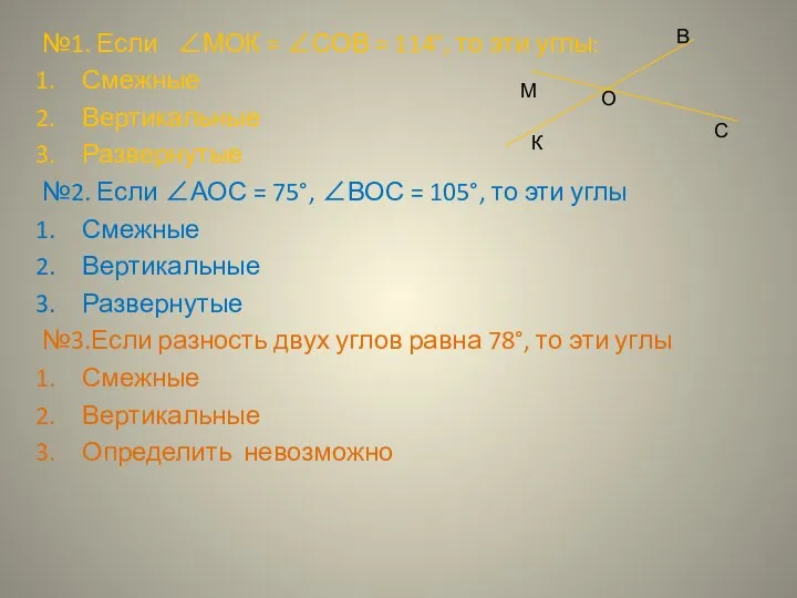 №1. Если ∠МОК = ∠СОВ = 114°, то эти углы: Смежные