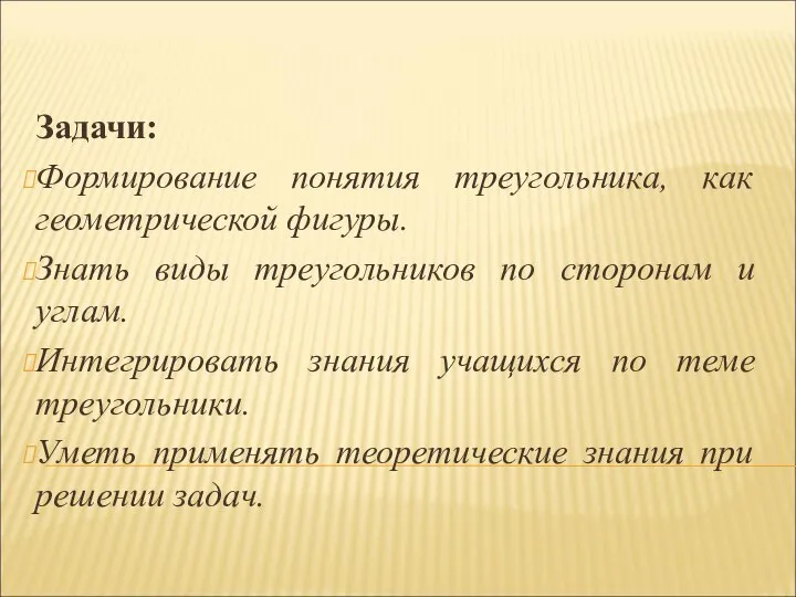 Задачи: Формирование понятия треугольника, как геометрической фигуры. Знать виды треугольников по