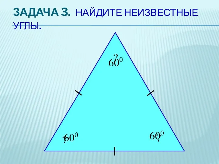 ЗАДАЧА 3. НАЙДИТЕ НЕИЗВЕСТНЫЕ УГЛЫ. ? ? ? 600 600 600