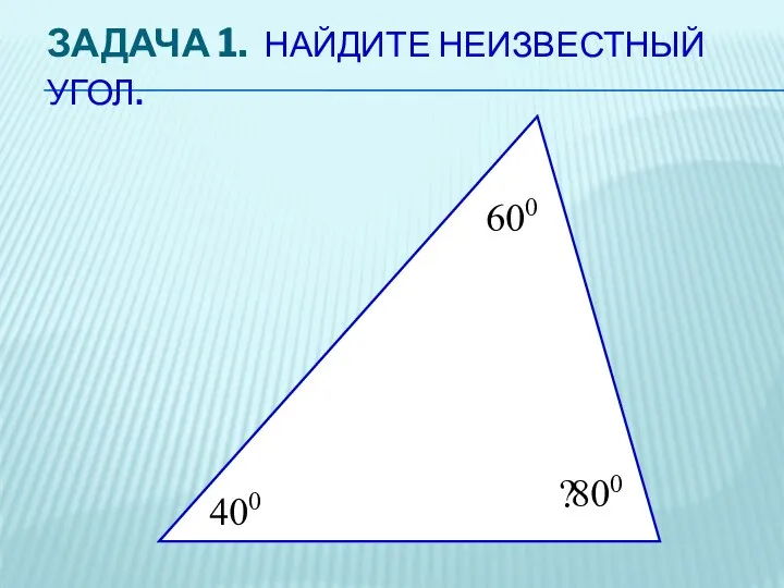 ЗАДАЧА 1. НАЙДИТЕ НЕИЗВЕСТНЫЙ УГОЛ. 400 600 ? 800