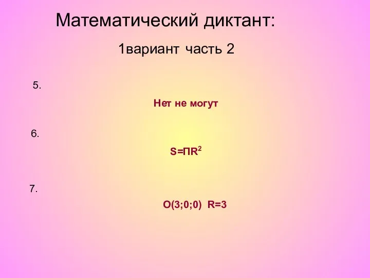 5. Нет не могут 6. S=ПR2 7. О(3;0;0) R=3 Математический диктант: 1вариант часть 2