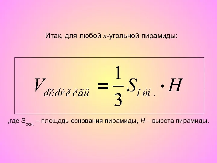 Итак, для любой n-угольной пирамиды: ,где Sосн. – площадь основания пирамиды, H – высота пирамиды.