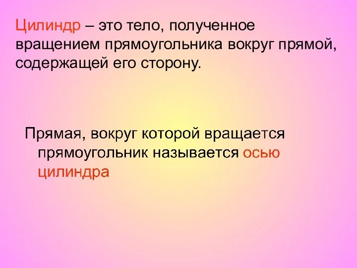 Цилиндр – это тело, полученное вращением прямоугольника вокруг прямой, содержащей его сторону.