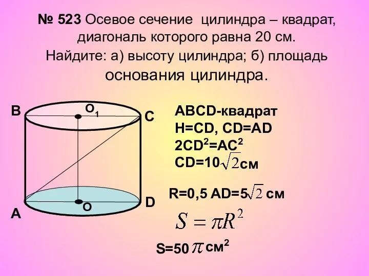 № 523 Осевое сечение цилиндра – квадрат, диагональ которого равна 20