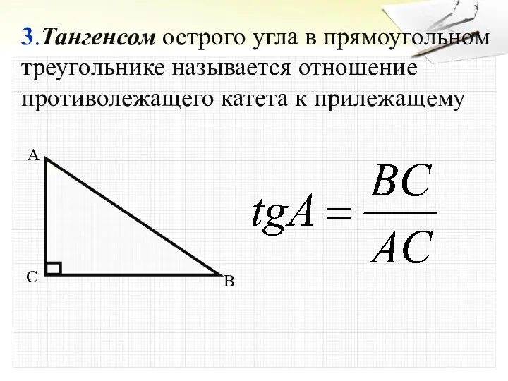 3.Тангенсом острого угла в прямоугольном треугольнике называется отношение противолежащего катета к прилежащему A B C