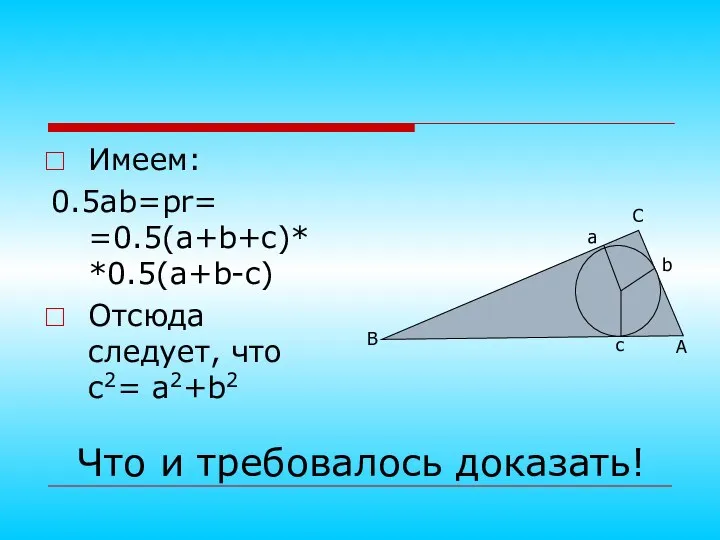 Имеем: 0.5ab=pr= =0.5(a+b+c)* *0.5(a+b-c) Отсюда следует, что с2= а2+b2 Что и требовалось доказать!