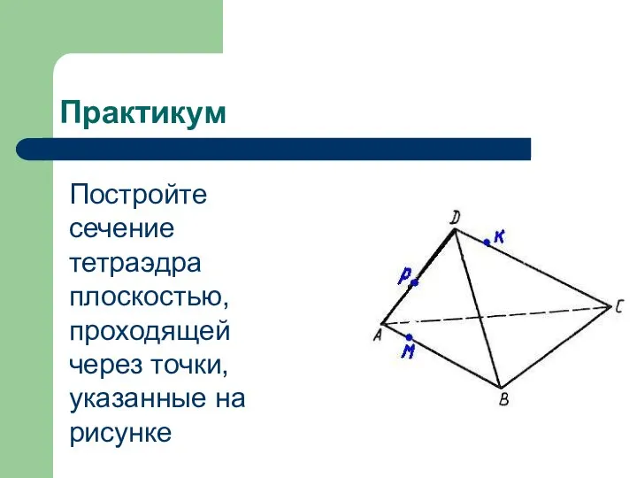 Практикум Постройте сечение тетраэдра плоскостью, проходящей через точки, указанные на рисунке