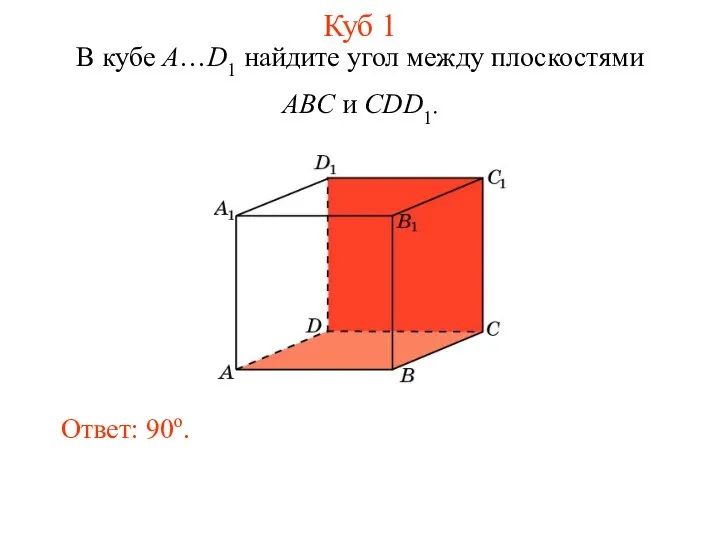 В кубе A…D1 найдите угол между плоскостями ABC и CDD1. Ответ: 90o. Куб 1