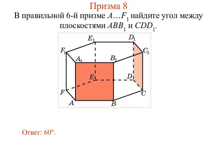 В правильной 6-й призме A…F1 найдите угол между плоскостями ABB1 и CDD1. Ответ: 60о. Призма 8